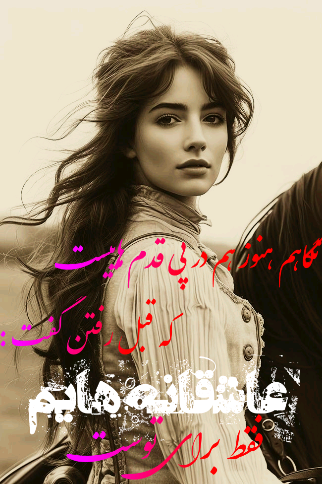 نگاهم هنوز در پی قدم هاییست که قبل رفت گفت: عاشقانه هایم فقط برای توست ...